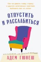 Отпустить и расслабиться: Как не давать гневу, страху и другим негативным чувствам выбивать вас из к